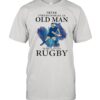 Never Underestimate An Old Man Who Loves Rugby Shirt Never Underestimate An Old Man Who Loves Rugby Shirt