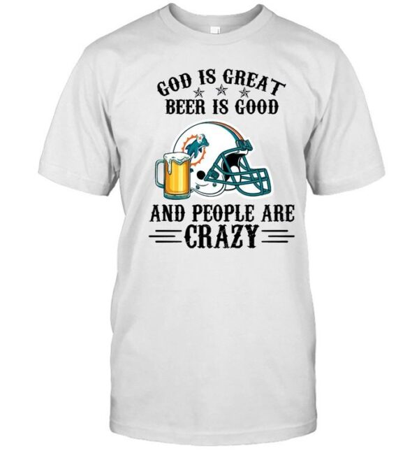 Miami Dolphins God is Great Beer is Good And People Are Crazy Football NFL T Shirt