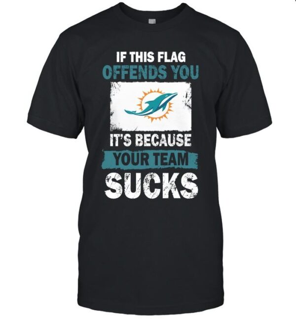 Miami Dolphins If This Flag Offends You It's Because Your Team Sucks T Shirt