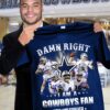 Nfl Damn Right I Am A Cowboys Fan Now And Forever T shirt For Fans