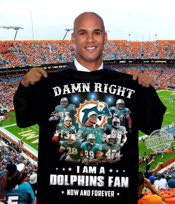 Nfl Damn Right I Am A Dolphins Fan Now And Forever T shirt For Fans