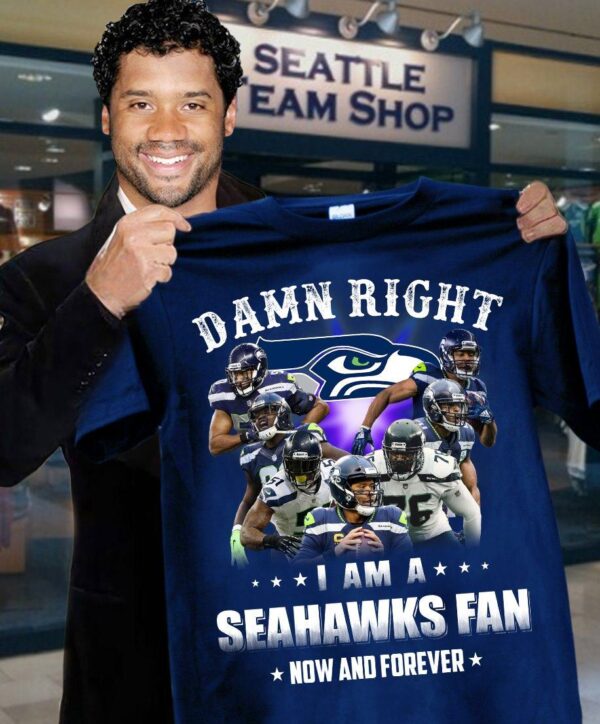 Nfl Damn Right I Am A Seahawks Fan Now And Forever T shirt For Fans