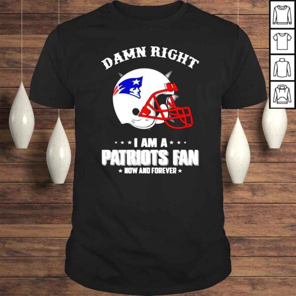 Official Helmet Damn right I am a New England Patriots fan new and forever t shirt