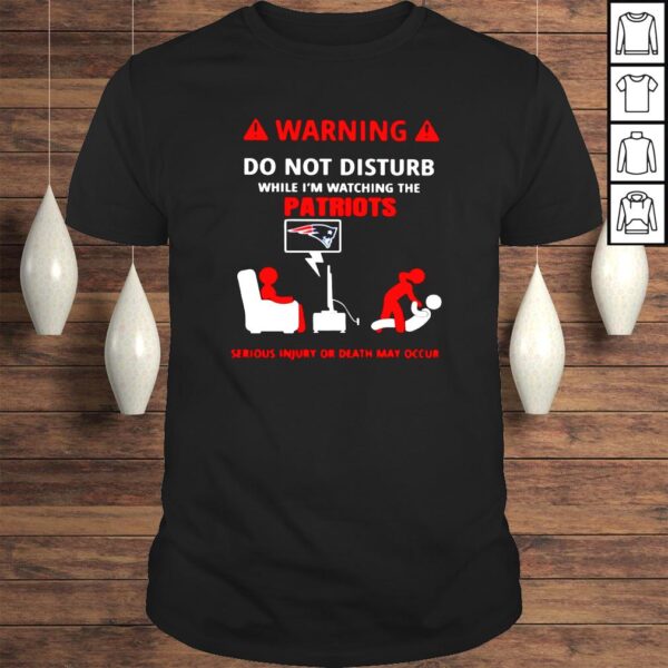 Warning do not disturb while Im watching the Patriots shirt