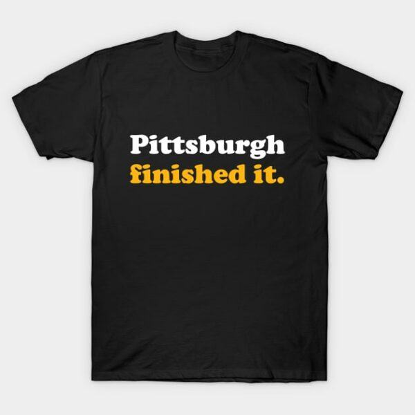 Pittsburgh Finished It T Shirt 1
