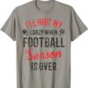 I'll Hide My Crazy When Football Season Is Over Fun T-Shirt Ill Hide My Crazy When Football Season Is Over Fun T Shirt