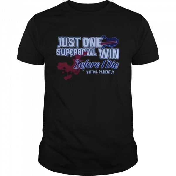 BUFFALO BILLS JUST ONE SUPERBOWL WIN BEFORE I DIE WAITING PATIENTLY SHIRT