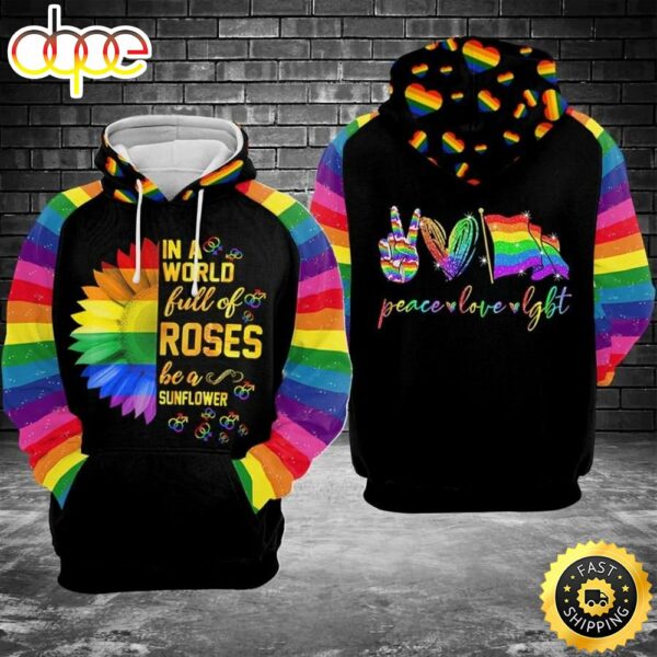 LGBT Pride In A World Full Of Rose Be A Sunflower Peace Love LGBT Hoodie 3D All Over Print Shirt