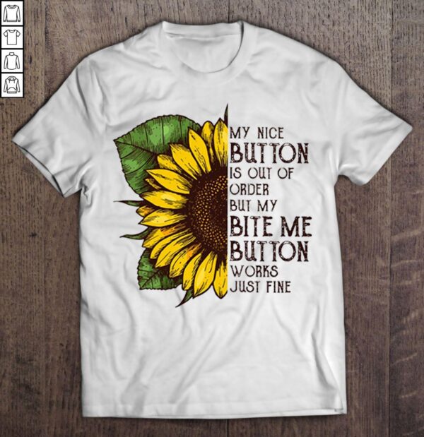 My Nice Button Is Out Of Order But My Bite Me Button Works Just Fine Sunflower TShirt