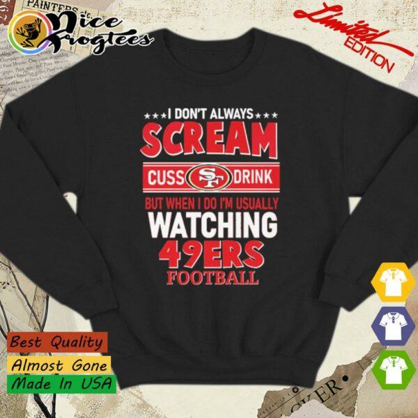 I don’t always scream cuss drink but when I do I’m usually watching 49ers Football sweatshirt