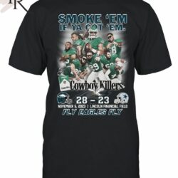 Smoke ‘Em If Ya Got ‘Em Cowboys Killers Philadelphia Eagles 28 – 23 Dallas Cowboys November, 5, 2023 Lincoln Financial Field Fly Eagles Fly T-Shirt