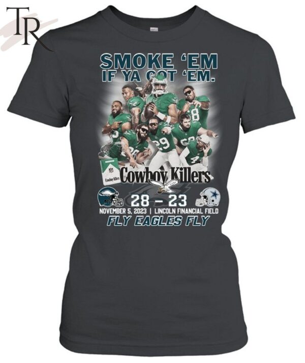 Smoke 'Em If Ya Got 'Em Cowboys Killers Philadelphia Eagles 28 23 Dallas Cowboys November 5 2023 Lincoln Financial Field Fly Eagles Fly T Shirt 5