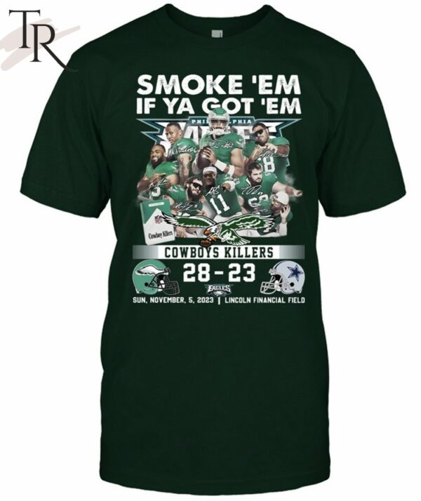 Smoke 'Em If Ya Got 'Em Cowboys Killers Philadelphia Eagles 28 23 Dallas Cowboys Sun November 5 2023 Lincoln Financial Field T Shirt 1