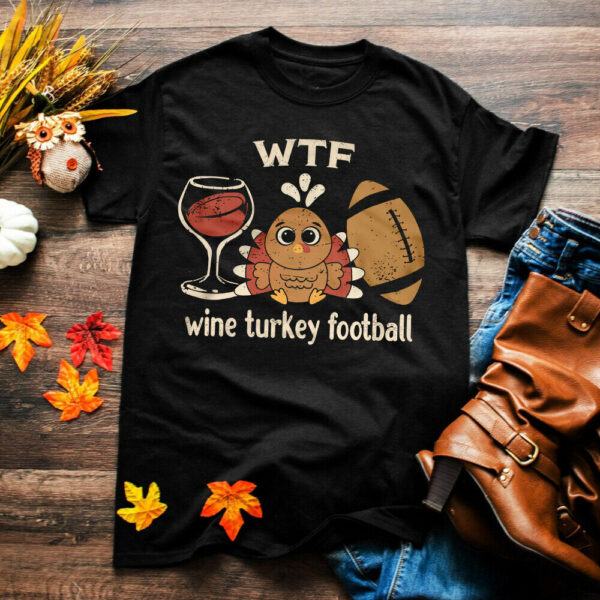 WTF Wine turkey football Funny Thanksgiving Day, football lover TShirt for Man woman