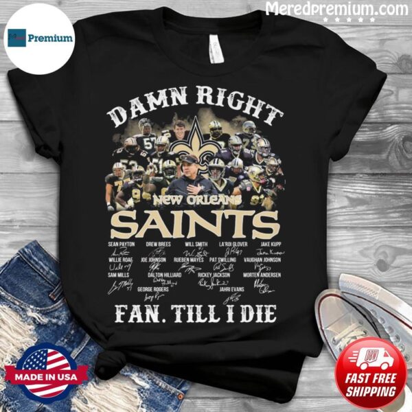 damn right new orleans saints fan till i die signatures shirt Shirt