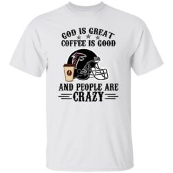 Atlanta Falcons God is Great Coffee is Good And People Are Crazy Football NFL Shirt