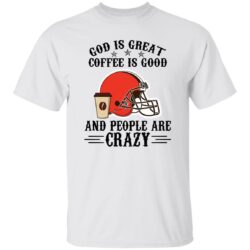 Cleveland Browns God is Great Coffee is Good And People Are Crazy Football NFL Shirt