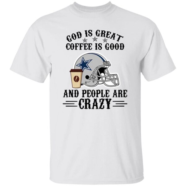 Dallas Cowboys God is Great Coffee is Good And People Are Crazy Football NFL Shirt