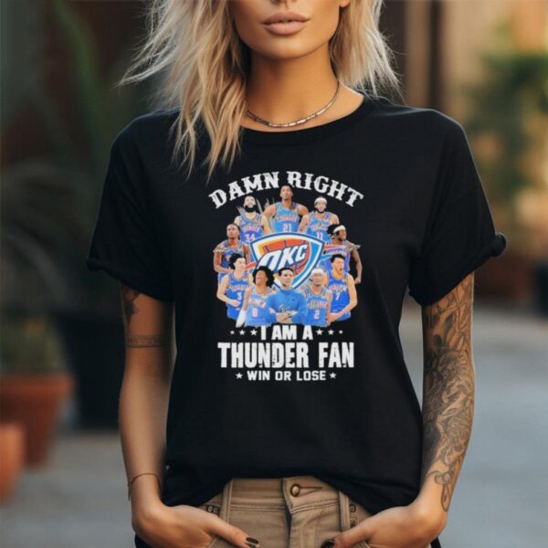 Damn right i am a thunder fan win or lose 2024 signatures shirt