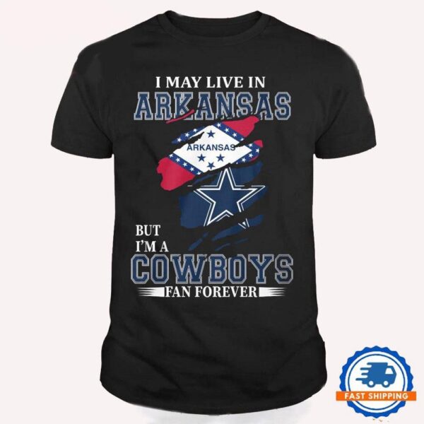 I May Live In Arkansas But I’m A Cowboys Fan Forever, NFL Dallas Cowboys T Shirt