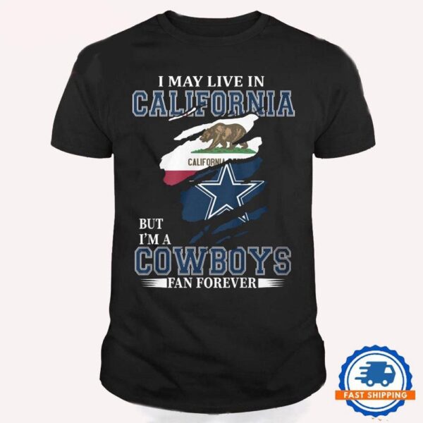 I May Live In California But I’m A Cowboys Fan Forever, NFL Dallas Cowboys T Shirt