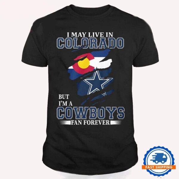 I May Live In Colorado But I’m A Cowboys Fan Forever, NFL Dallas Cowboys T Shirt