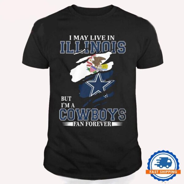 I May Live In Illinois But I’m A Cowboys Fan Forever, NFL Dallas Cowboys T Shirt