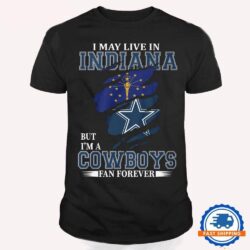 I May Live In Indiana But I’m A Cowboys Fan Forever, NFL Dallas Cowboys T Shirt