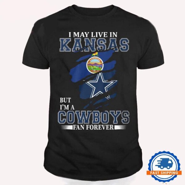 I May Live In Kansas But I’m A Cowboys Fan Forever, NFL Dallas Cowboys T Shirt