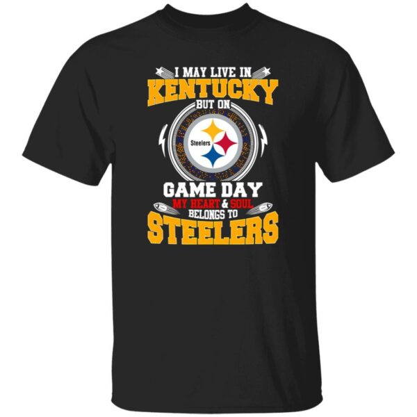 I May Live In Kentucky But On Game Day My Heart & Soul Belongs To Pittsburgh Shirt