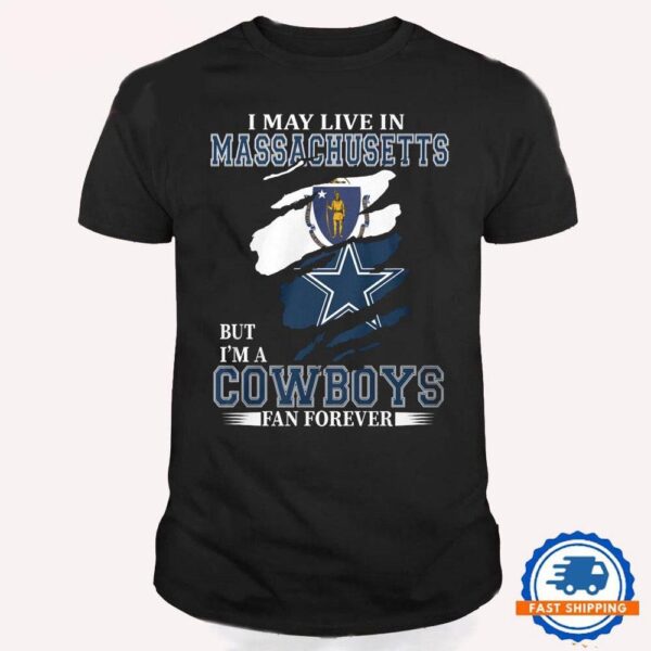 I May Live In Massachusetts But I’m A Cowboys Fan Forever, NFL Dallas Cowboys T Shirt