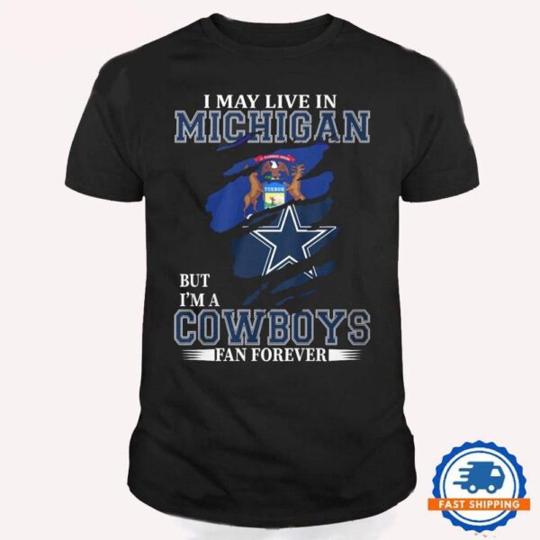 I May Live In Michigan But I’m A Cowboys Fan Forever, NFL Dallas Cowboys T Shirt