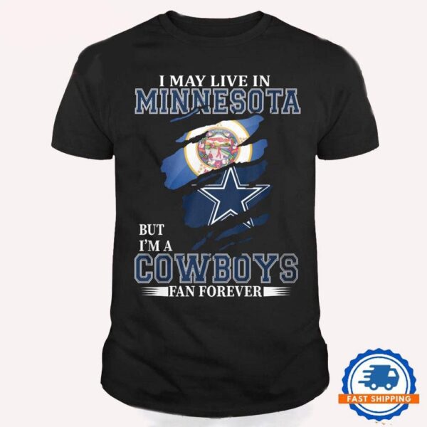 I May Live In Minnesota But I’m A Cowboys Fan Forever, NFL Dallas Cowboys T Shirt