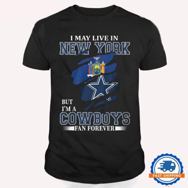 I May Live In New York But I’m A Cowboys Fan Forever, NFL Dallas Cowboys T Shirt