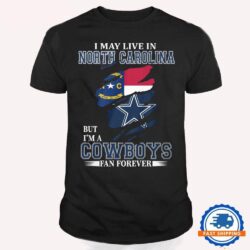 I May Live In North Carolina But I’m A Cowboys Fan Forever, NFL Dallas Cowboys T Shirt