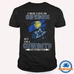 I May Live In Oregon But I’m A Cowboys Fan Forever, NFL Dallas Cowboys T Shirt