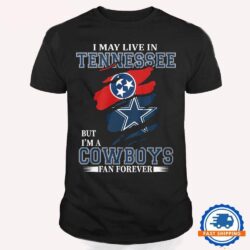 I May Live In Tennessee But I’m A Cowboys Fan Forever, NFL Dallas Cowboys T Shirt