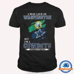 I May Live In Washington But I’m A Cowboys Fan Forever, NFL Dallas Cowboys T Shirt