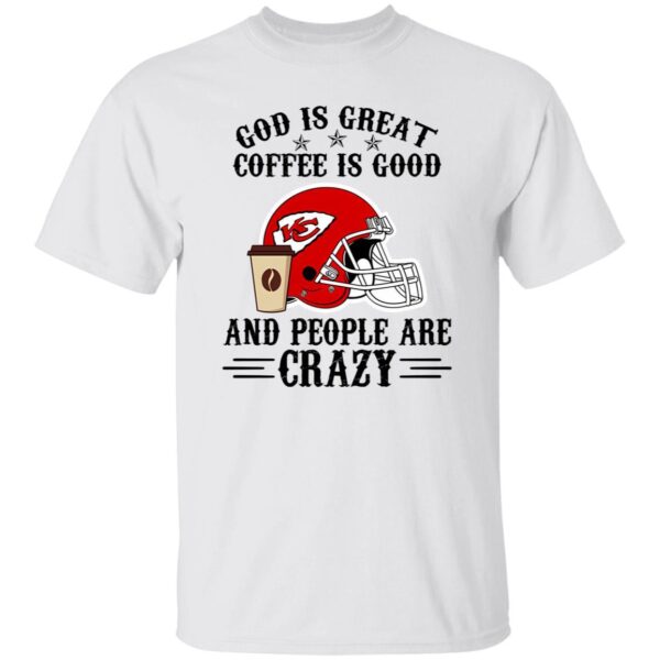 Kansas City Chiefs God is Great Coffee is Good And People Are Crazy Football NFL Shirt