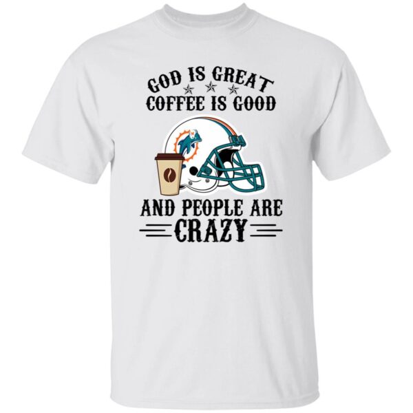 Miami Dolphins God is Great Coffee is Good And People Are Crazy Football NFL Shirt