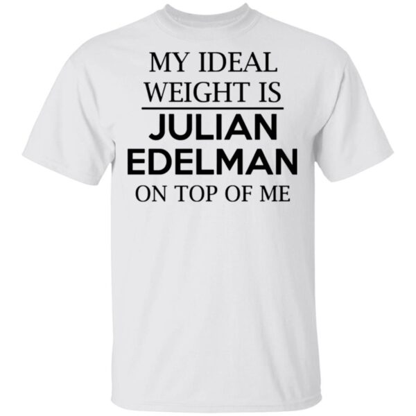 My Ideal Weight Is Julian Edelman On Top Of Me T Shirts, Hoodies, Long Sleeve