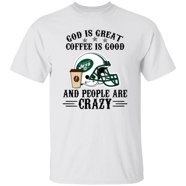 New York Jets God is Great Coffee is Good And People Are Crazy Football NFL Shirt