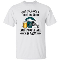 Philadelphia Eagles God is Great Beer is Good And People Are Crazy Football NFL Shirt