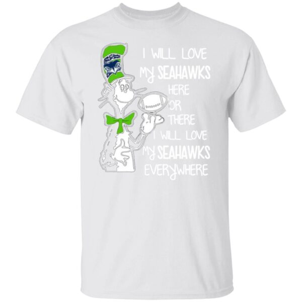 Seattle Seahawks I Will Love Seahawks Here Or There I Will Love My Seahawks Everywhere T Shirts, Hoodies, Long Sleeve