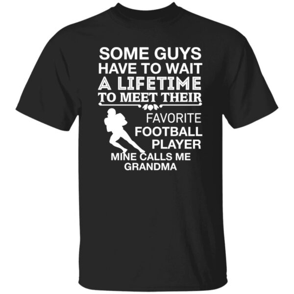 Some Guys Have To Wait A Lifetime To Meet Their Favorite Football Player Mine Shirt