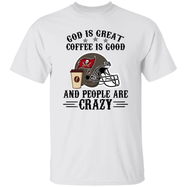 Tampa Bay Buccaneers God is Great Coffee is Good And People Are Crazy Shirt