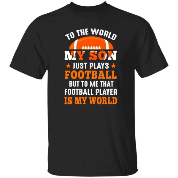 To the world my son just plays football but to me that football player is my world V3 Shirt