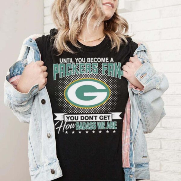 Until You Become A Nfl Fan You Don’t Get How Dabass We Are Green Bay Packers 2024 Sweatshirt