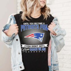 Until You Become A Nfl Fan You Don’t Get How Dabass We Are New England Patriots 2024 Sweatshirt