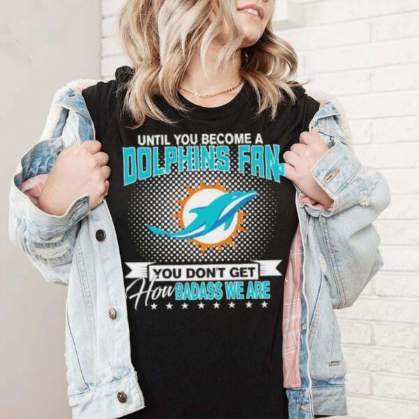 Until You Become A Nfl Miami Dolphins Fan You Don’t Get How Dabass We Are 2024 Sshirt